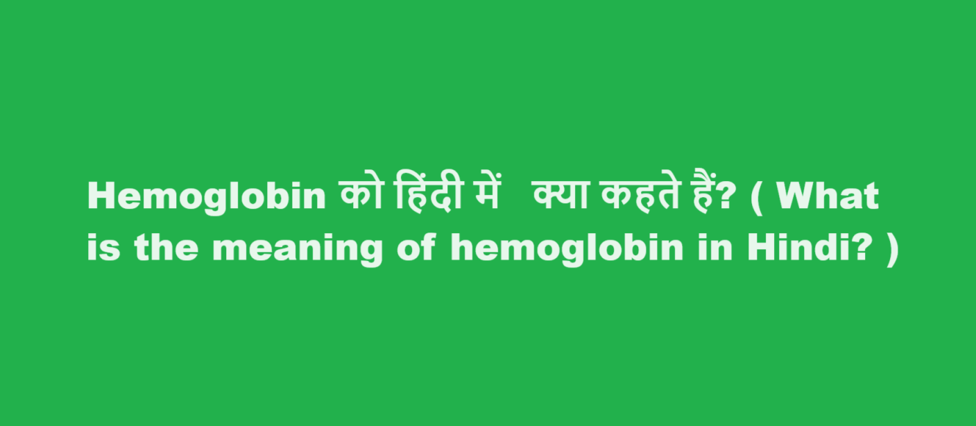 Hemoglobin को हिंदी में  क्या कहते हैं? ( What is the meaning of hemoglobin in Hindi? )
