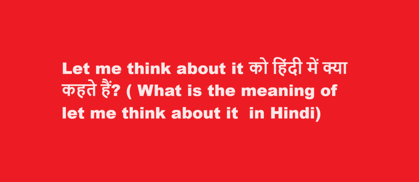 Let me think about it को हिंदी में क्या कहते हैं? ( What is the meaning of let me think about it  in Hindi)