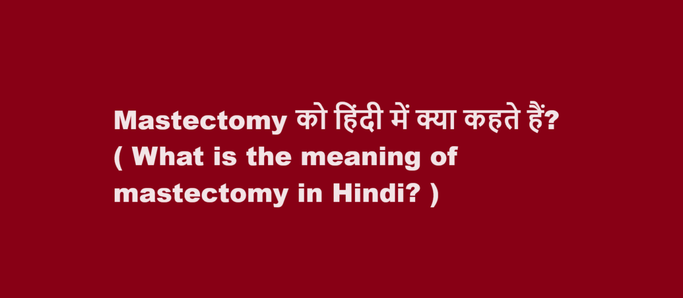 Mastectomy को हिंदी में क्या कहते हैं? ( What is the meaning of mastectomy in Hindi? )
