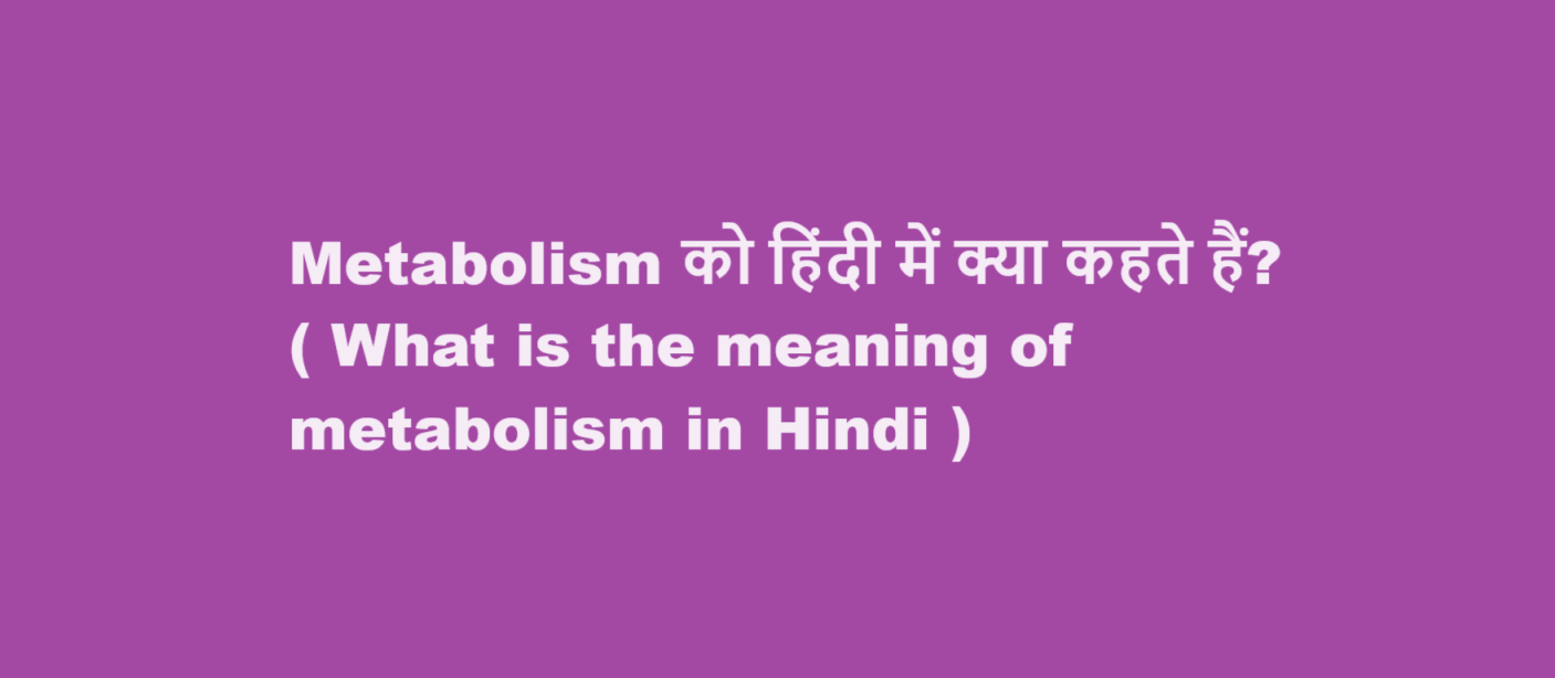 Metabolism को हिंदी में क्या कहते हैं? ( What is the meaning of metabolism in Hindi )