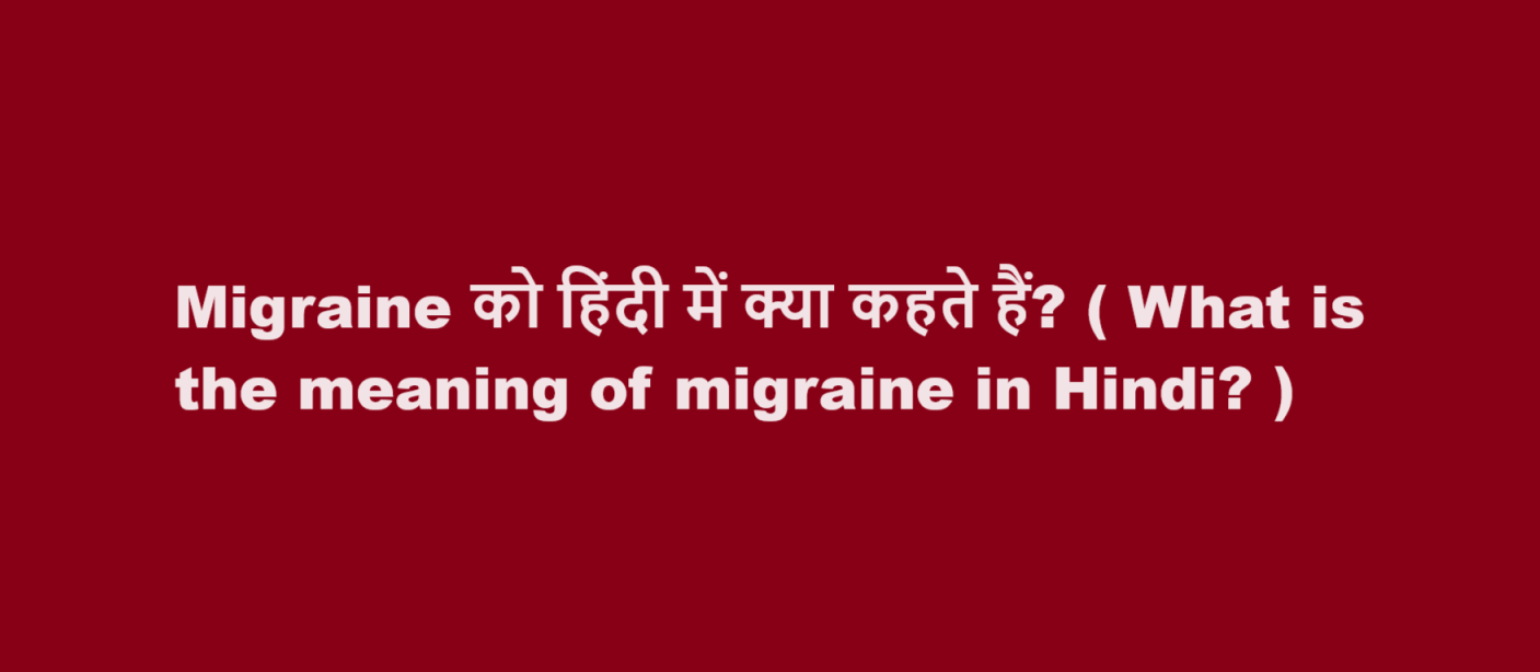 Migraine को हिंदी में क्या कहते हैं? ( What is the meaning of migraine in Hindi? )