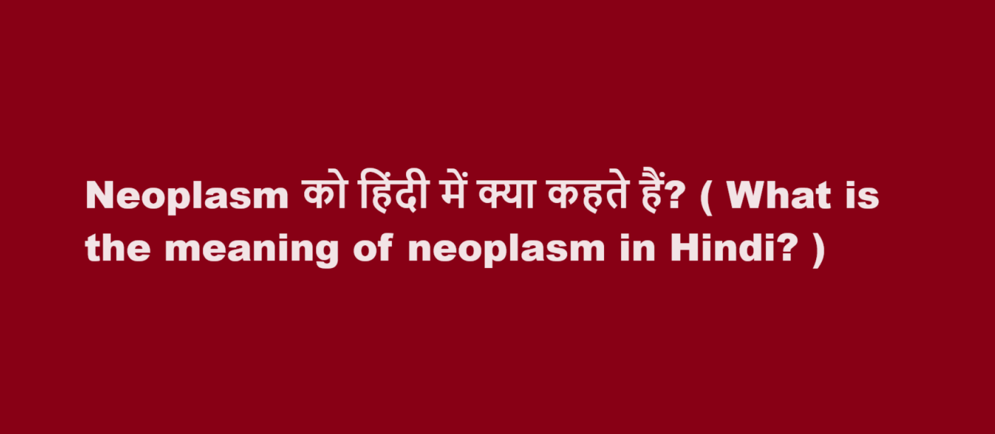 Neoplasm को हिंदी में क्या कहते हैं? ( What is the meaning of neoplasm in Hindi? )