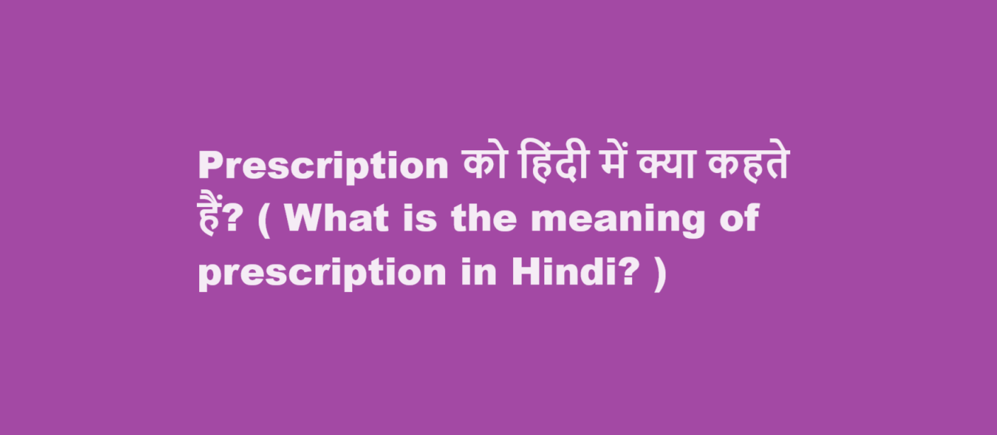 Prescription को हिंदी में क्या कहते हैं? ( What is the meaning of prescription in Hindi? )