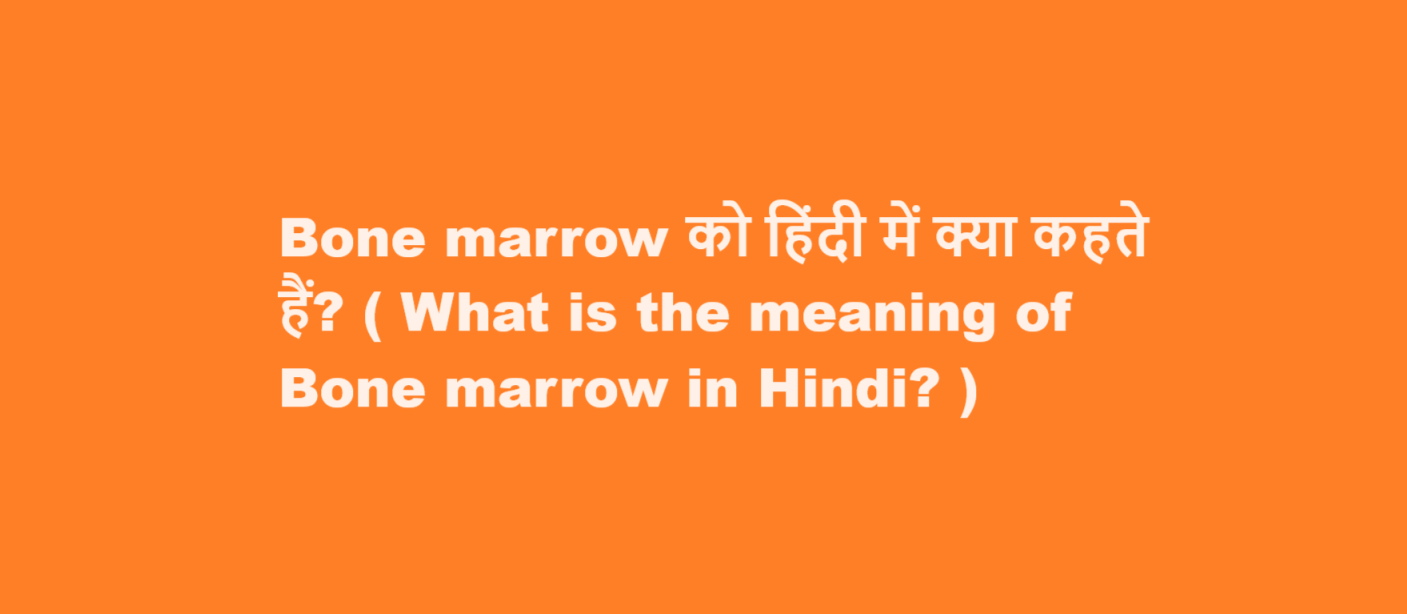 Bone marrow को हिंदी में क्या कहते हैं? ( What is the meaning of Bone marrow in Hindi? )