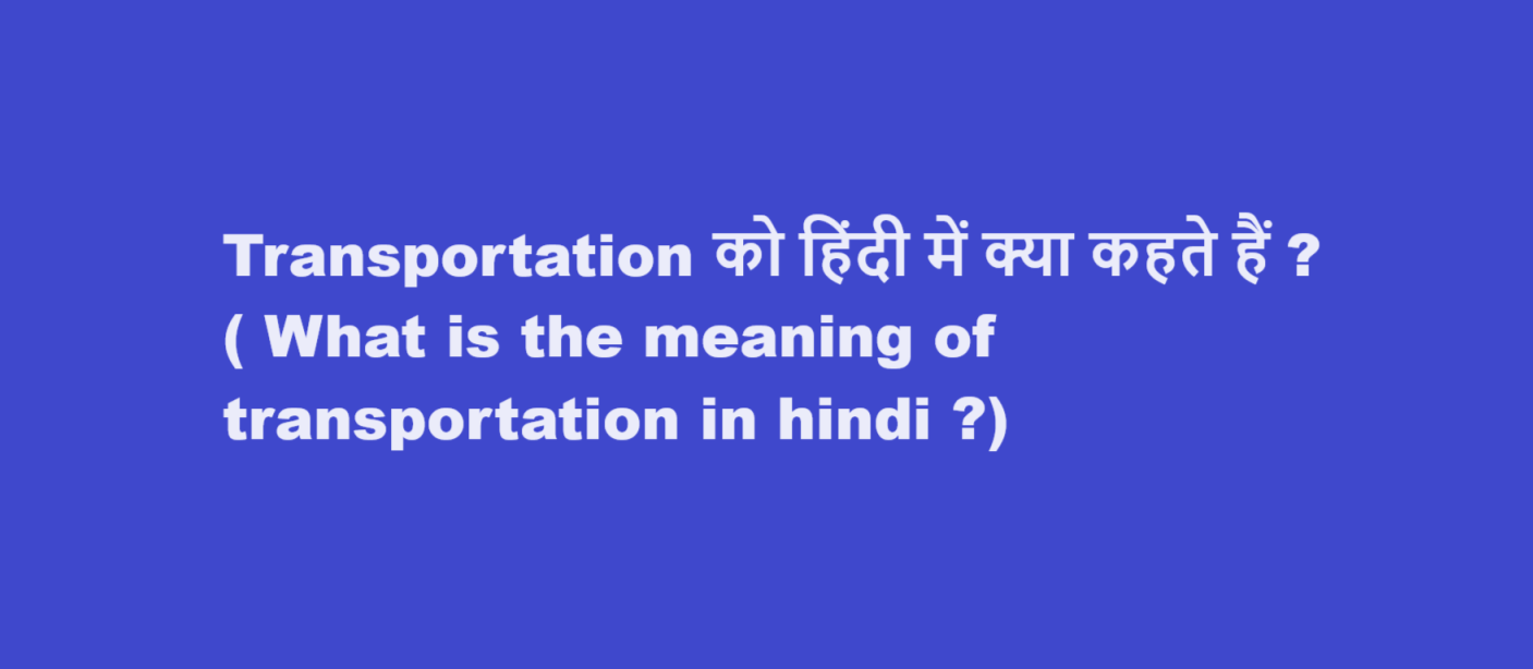 Transportation को हिंदी में क्या कहते हैं ? ( What is the meaning of transportation in hindi ?)