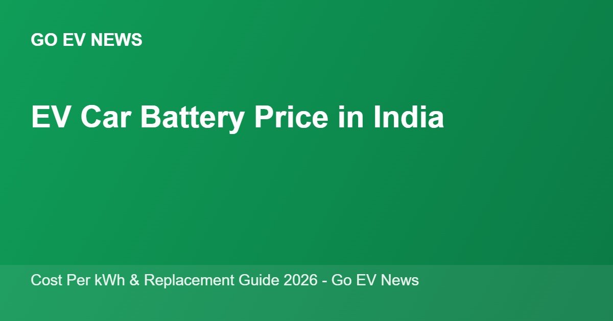 EV car battery price in India 2026 - cost per kWh guide - Go EV News
